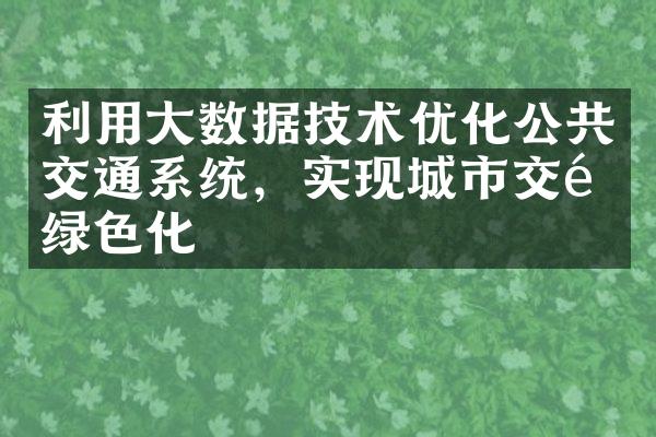 利用大数据技术优化公共交通系统，实现城市交通绿色化