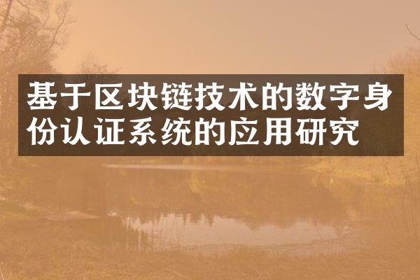 基于区块链技术的数字身份认证系统的应用研究