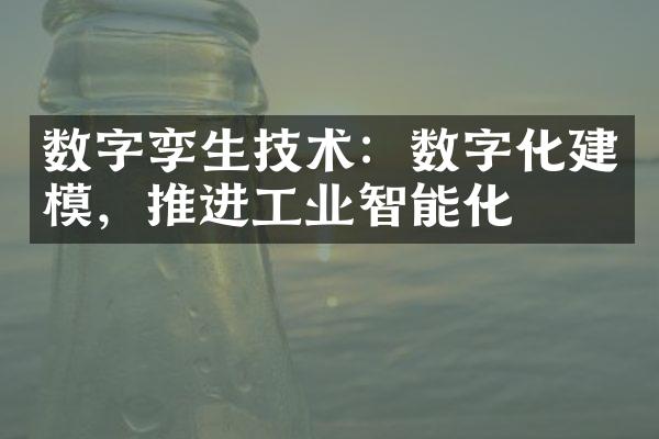 数字孪生技术：数字化建模，推进工业智能化