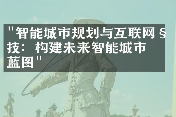 "智能城市规划与互联网科技：构建未来智能城市的蓝图"