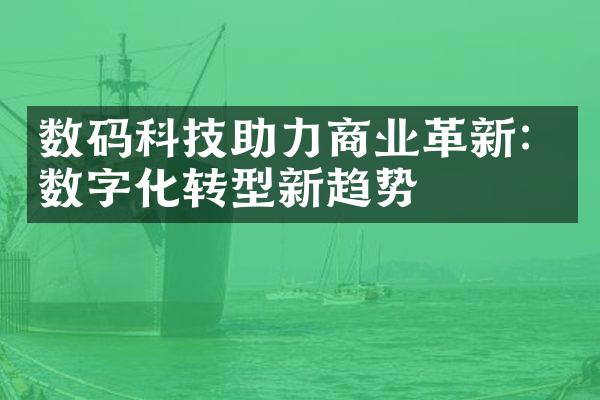 数码科技助力商业革新：数字化转型新趋势