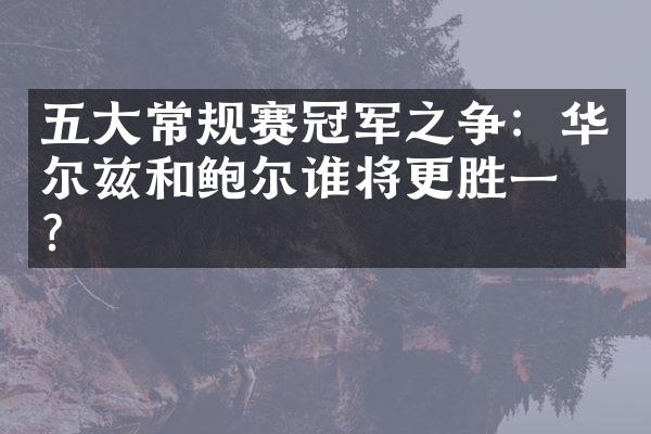 五大常规赛冠军之争：华尔兹和鲍尔谁将更胜一筹？