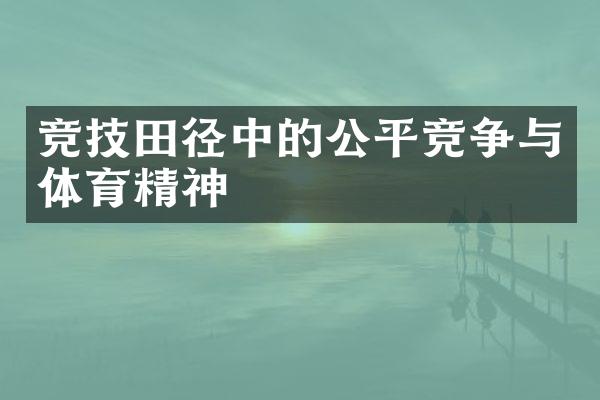 竞技田径中的公平竞争与体育精神