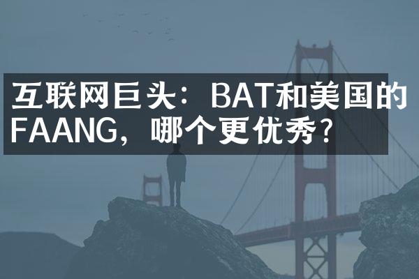 互联网巨头：BAT和美国的FAANG，哪个更优秀？