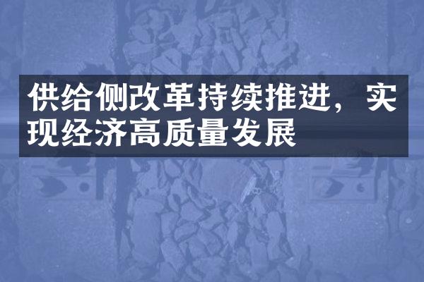 供给侧改革持续推进，实现经济高质量发展