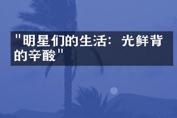 "明星们的生活：光鲜背后的辛酸"