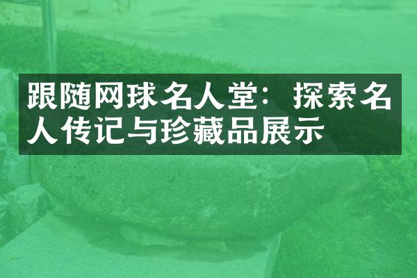 跟随网球名人堂：探索名人传记与珍藏品展示