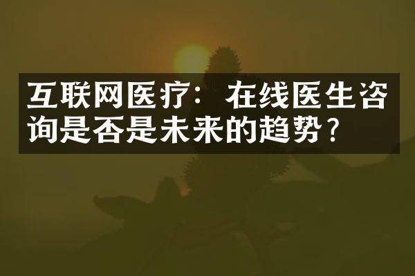 互联网医疗：在线医生咨询是否是未来的趋势？