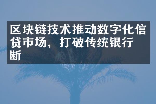 区块链技术推动数字化信贷市场，打破传统银行垄断