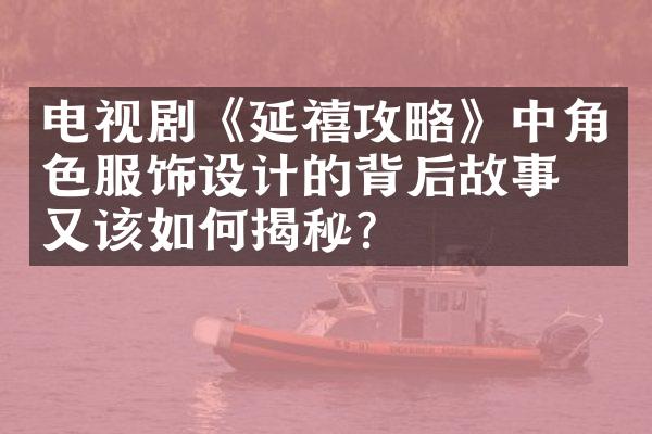 电视剧《延禧攻略》中角色服饰设计的背后故事，又该如何揭秘？