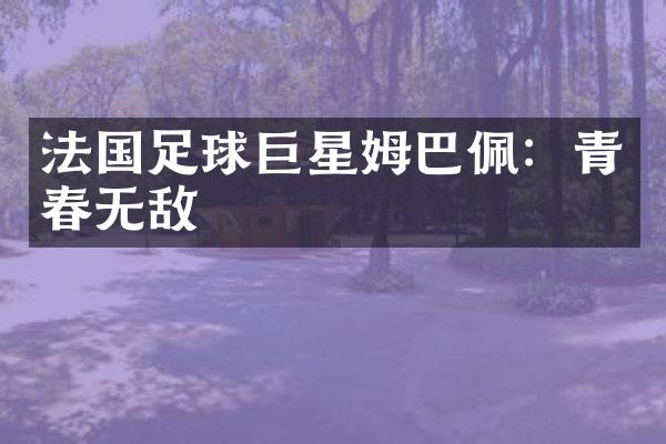 法国足球巨星姆巴佩：青春无敌