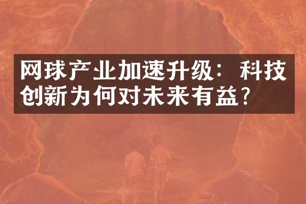 网球产业加速升级：科技创新为何对未来有益？