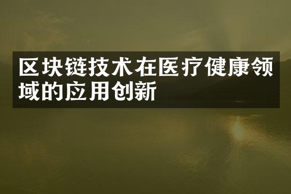 区块链技术在医疗健康领域的应用创新