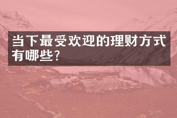 当下最受欢迎的理财方式有哪些？