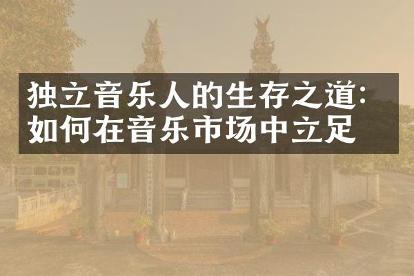 独立音乐人的生存之道：如何在音乐市场中立足