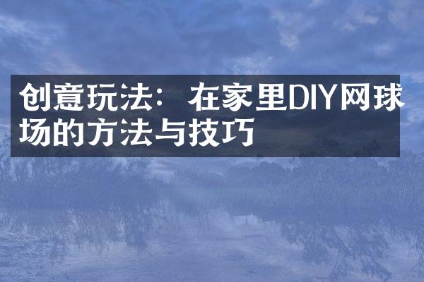 创意玩法：在家里DIY网球场的方法与技巧