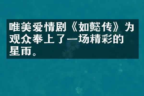 唯美爱情剧《如懿传》为观众奉上了一场精彩的流星雨。