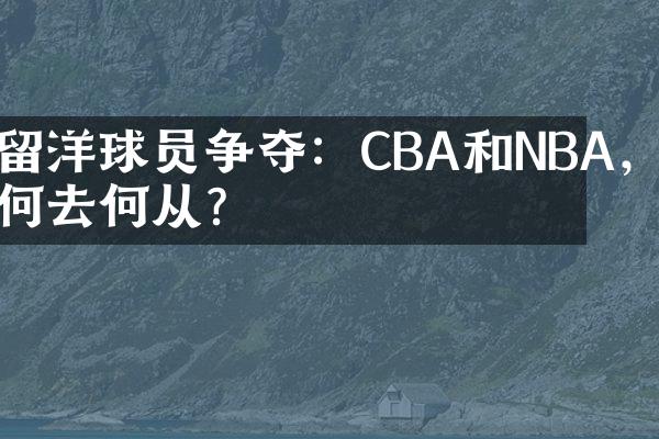 留洋球员争夺：CBA和NBA，何去何从？