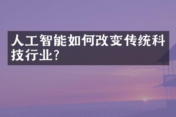 人工智能如何改变传统科技行业？