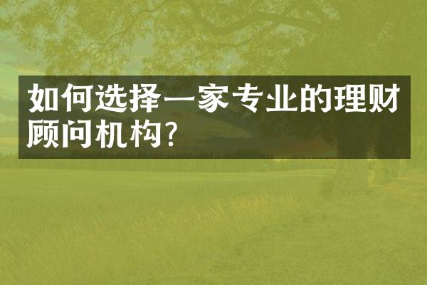 如何选择一家专业的理财顾问机构？