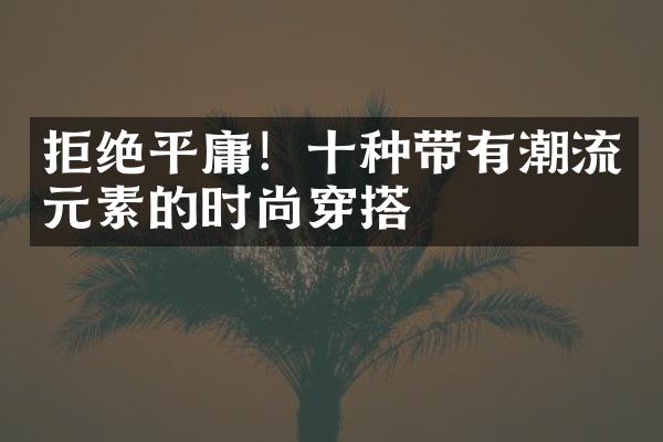 拒绝平庸！十种带有潮流元素的时尚穿搭