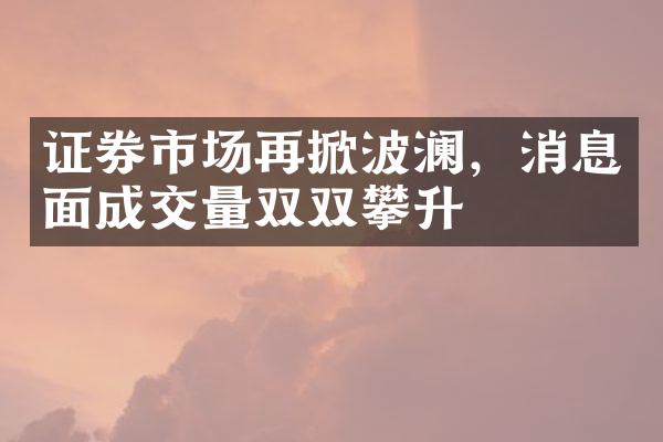 证券市场再掀波澜，消息面成交量双双攀升