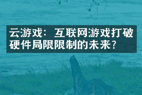 云游戏：互联网游戏打破硬件局限限制的未来？