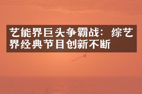 艺能界巨头争霸战：综艺界经典节目创新不断