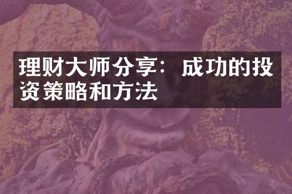 理财大师分享：成功的投资策略和方法