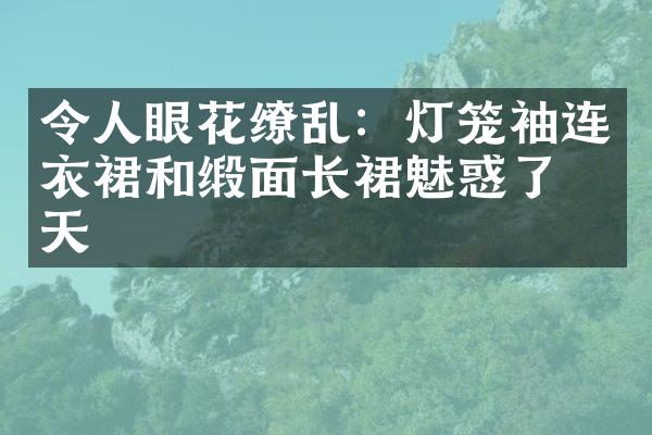 令人眼花缭乱：灯笼袖连衣裙和缎面长裙魅惑了冬天