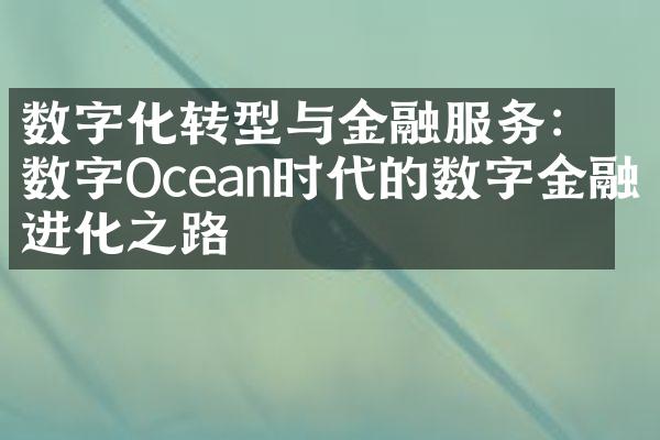 数字化转型与金融服务：数字Ocean时代的数字金融进化之路