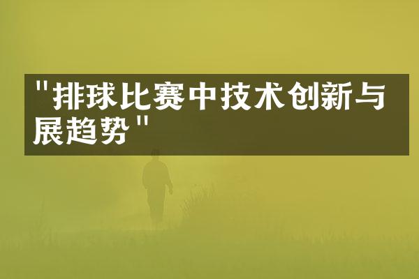 "排球比赛中技术创新与发展趋势"