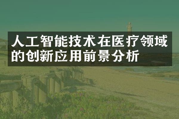 人工智能技术在医疗领域的创新应用前景分析