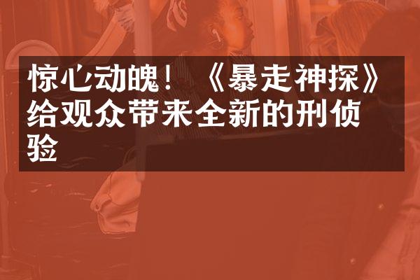 惊心动魄！《暴走神探》给观众带来全新的刑侦体验