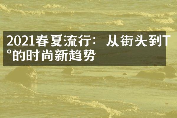 2021春夏流行：从街头到T台的时尚新趋势