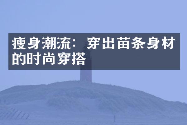 潮流：穿出苗条身材的时尚穿搭