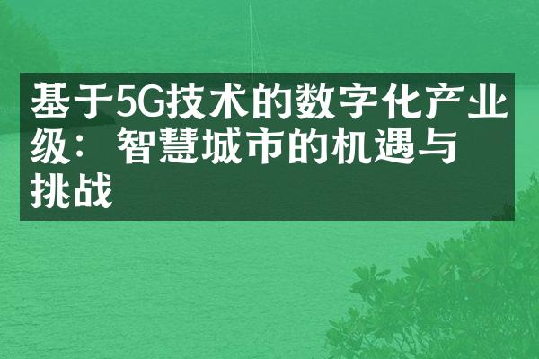 基于5G技术的数字化产业升级：智慧城市的机遇与挑战