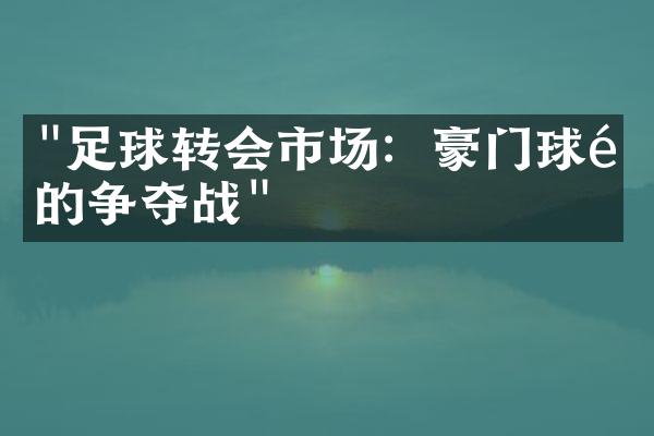 "足球转会市场：豪门球队的争夺战"