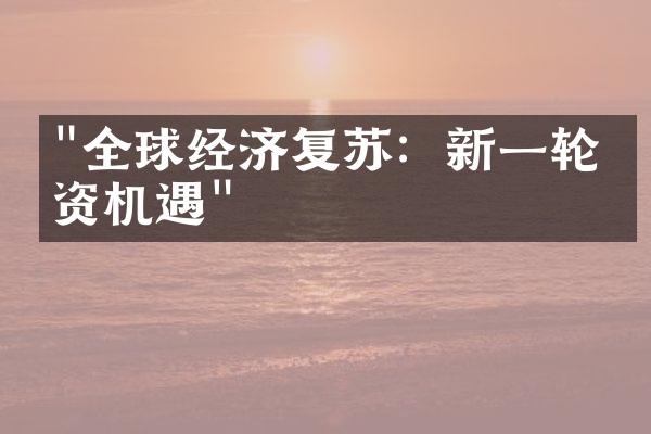 "全球经济复苏：新一轮投资机遇"