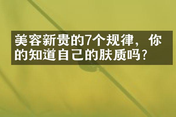 美容新贵的7个规律，你真的知道自己的肤质吗？