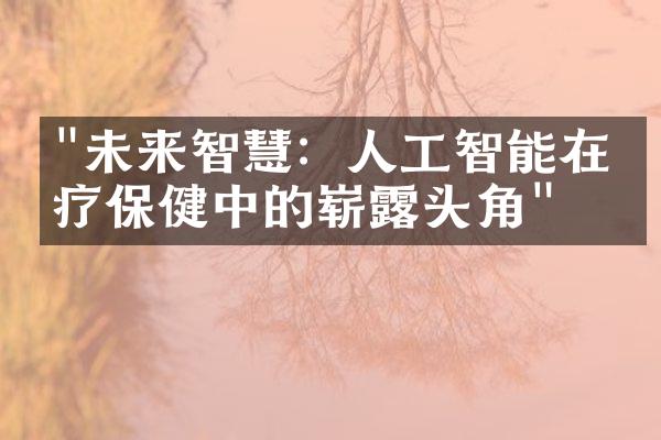 "未来智慧：人工智能在医疗保健中的崭露头角"