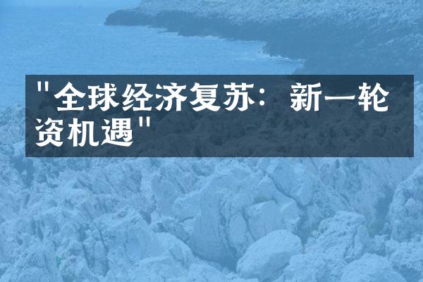 "全球经济复苏：新一轮投资机遇"