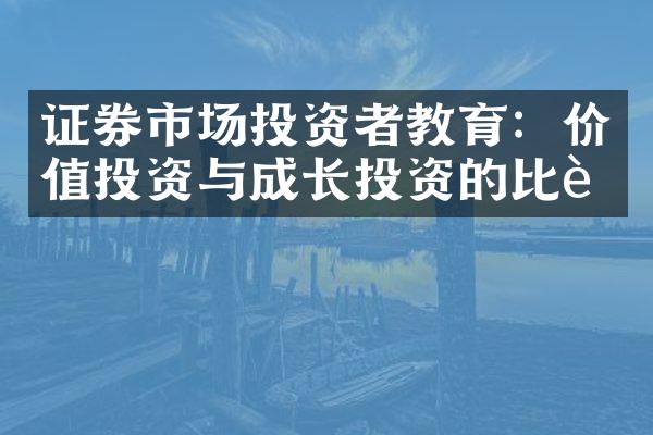 证券市场投资者教育：价值投资与成长投资的比较