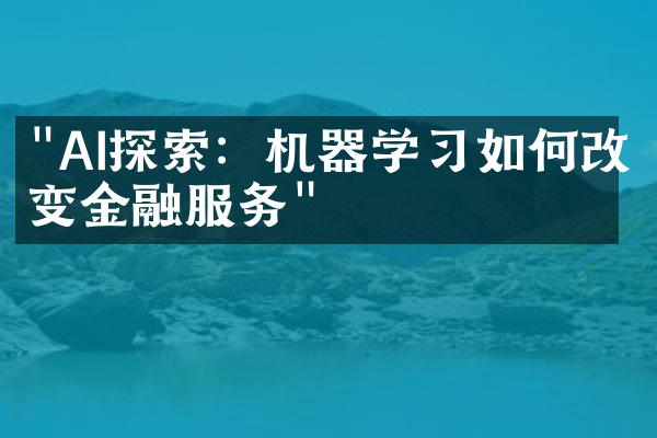 "AI探索：机器学习如何改变金融服务"