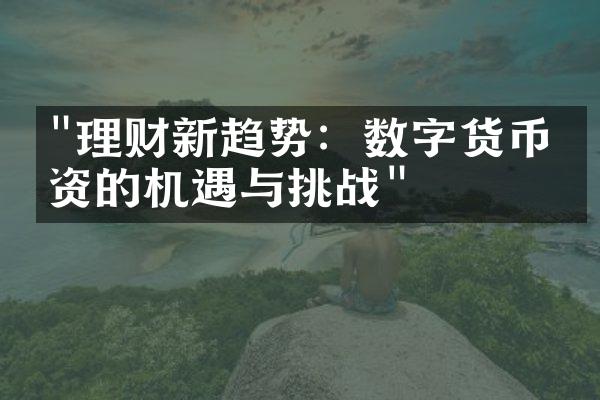 "理财新趋势：数字货币投资的机遇与挑战"