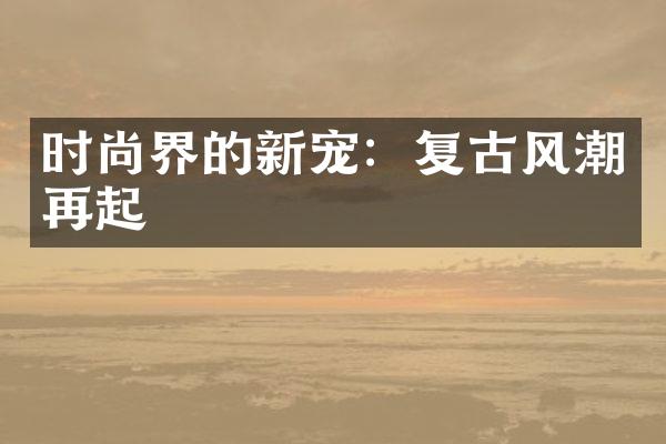 时尚界的新宠：复古风潮再起