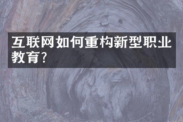 互联网如何重构新型职业教育？