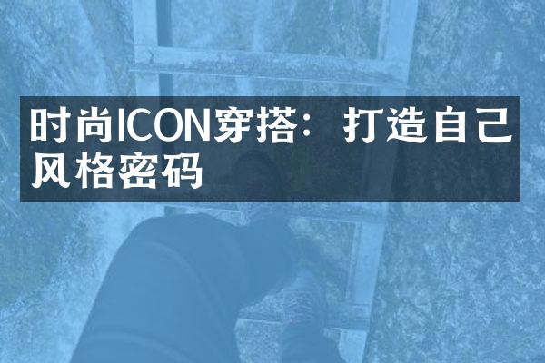 时尚ICON穿搭：打造自己的风格密码