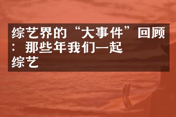 综艺界的“大事件”回顾：那些年我们一起��的综艺