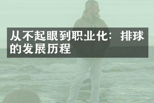 从不起眼到职业化：排球的发展历程